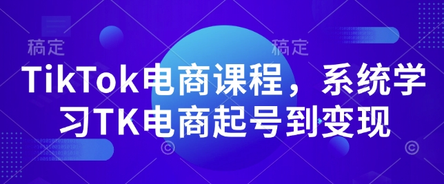 TikTok电商课程，​系统学习TK电商起号到变现——海蓝资源创业项目网-海蓝资源_海蓝资源库