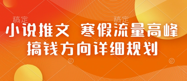 小说推文 寒假流量高峰 搞钱方向详细规划——生财有道创业项目网_海蓝资源库