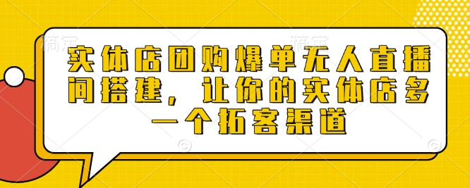 实体店团购爆单无人直播间搭建，让你的实体店多一个拓客渠道——生财有道创业项目网_海蓝资源库