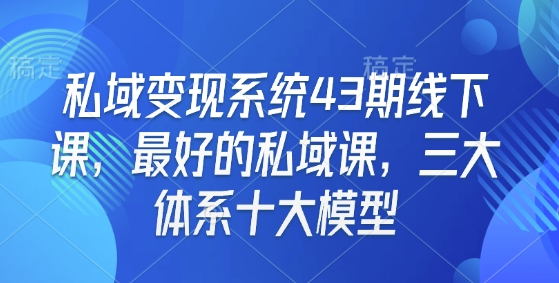 私域变现系统43期线下课，最好的私域课，三大体系十大模型——海蓝资源创业项目网-海蓝资源_海蓝资源库