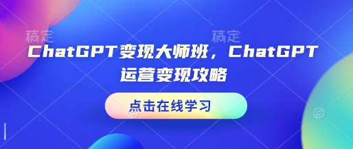 ChatGPT变现大师班，ChatGPT运营变现攻略——海蓝资源创业项目网-海蓝资源_海蓝资源库