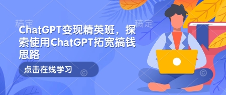 ChatGPT变现精英班，探索使用ChatGPT拓宽搞钱思路——生财有道创业项目网_海蓝资源库