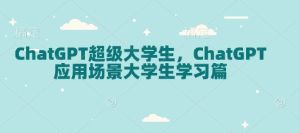 ChatGPT超级大学生，ChatGPT 应用场景大学生学习篇——海蓝资源创业项目网-海蓝资源_海蓝资源库