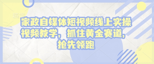 家政自媒体短视频线上实操视频教学，抓住黄金赛道，抢先领跑!——生财有道创业项目网_海蓝资源库