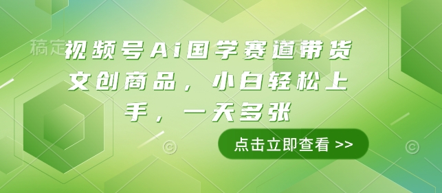 视频号Ai国学赛道带货文创商品，小白轻松上手，一天多张——海蓝资源创业项目网-海蓝资源_海蓝资源库