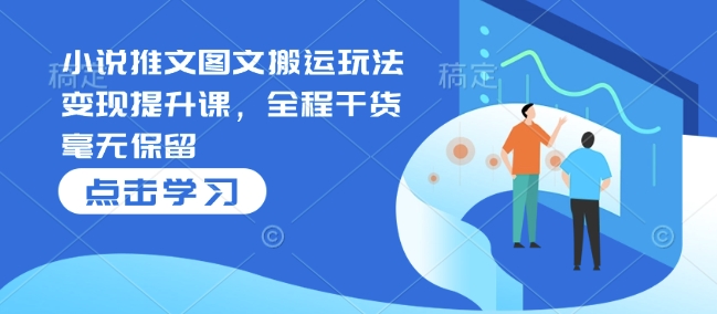 小说推文图文搬运玩法变现提升课，全程干货毫无保留——海蓝资源创业项目网-海蓝资源_海蓝资源库