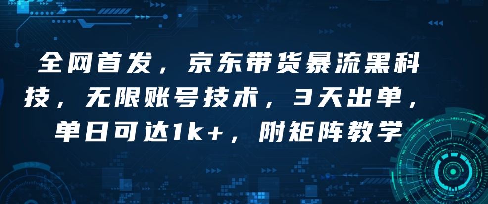 全网首发，京东带货暴流黑科技，无限账号技术，3天出单，单日可达1k+，附矩阵教学【揭秘】——海蓝资源创业项目网-海蓝资源_海蓝资源库