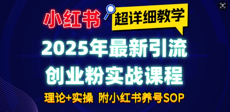 2025年最新小红书引流创业粉实战课程【超详细教学】小白轻松上手，月入1W+，附小红书养号SOP——海蓝资源创业项目网-海蓝资源_海蓝资源库