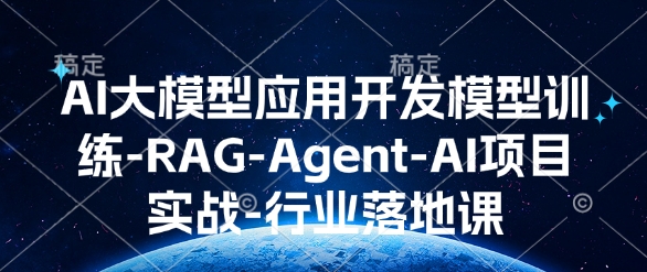 AI大模型应用开发​模型训练-RAG-Agent-AI项目实战-行业落地课——海蓝资源创业项目网-海蓝资源_海蓝资源库