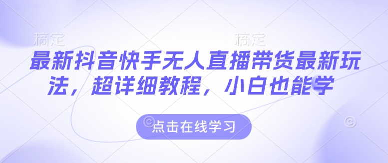 最新抖音快手无人直播带货玩法，超详细教程，小白也能学——生财有道创业项目网_海蓝资源库