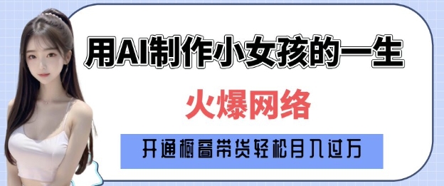 爆火AI小女孩从1岁到80岁制作教程拆解，纯原创制作，日入多张——海蓝资源创业项目网-海蓝资源_海蓝资源库