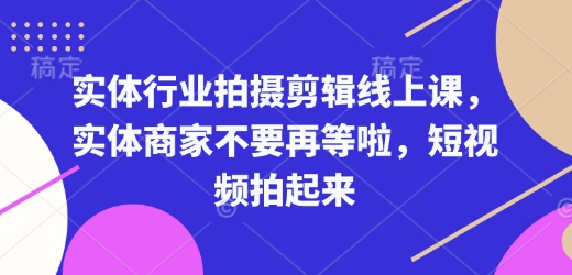 实体行业拍摄剪辑线上课，实体商家不要再等啦，短视频拍起来——生财有道创业项目网_海蓝资源库