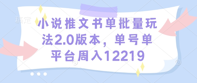 小说推文书单批量玩法2.0版本，单号单平台周入12219——海蓝资源创业项目网-海蓝资源_海蓝资源库