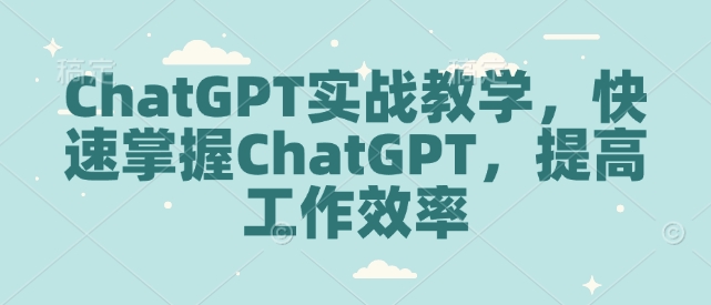 ChatGPT实战教学，快速掌握ChatGPT，提高工作效率——海蓝资源创业项目网-海蓝资源_海蓝资源库