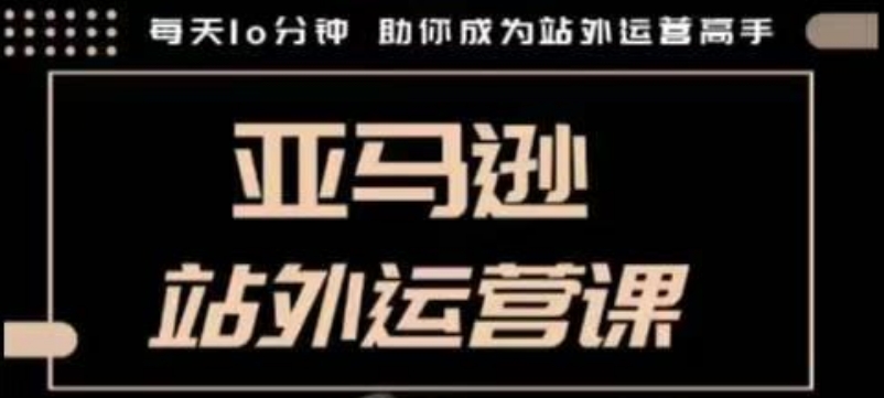 聪明的跨境人都在学的亚马逊站外运营课，每天10分钟，手把手教你成为站外运营高手——生财有道创业项目网_海蓝资源库