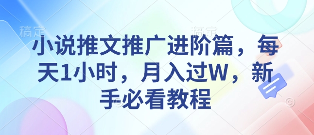 小说推文推广进阶篇，每天1小时，月入过W，新手必看教程——海蓝资源创业项目网-海蓝资源_海蓝资源库