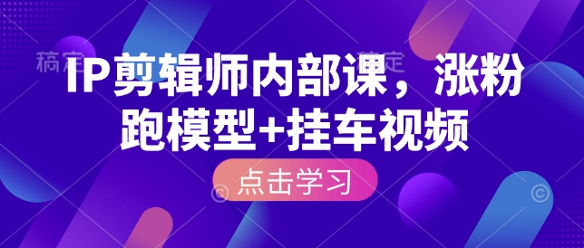 IP剪辑师内部课，涨粉跑模型+挂车视频——海蓝资源创业项目网-海蓝资源_海蓝资源库