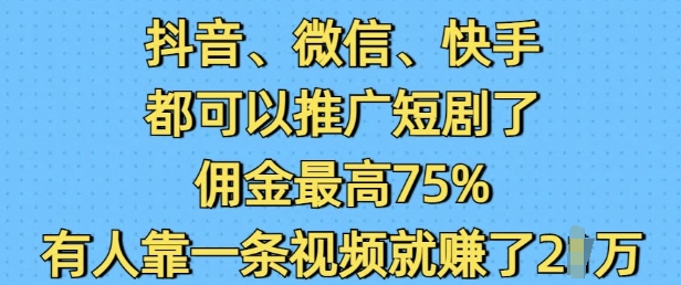 抖音微信快手都可以推广短剧了，佣金最高75%，有人靠一条视频就挣了2W——海蓝资源创业项目网-海蓝资源_海蓝资源库