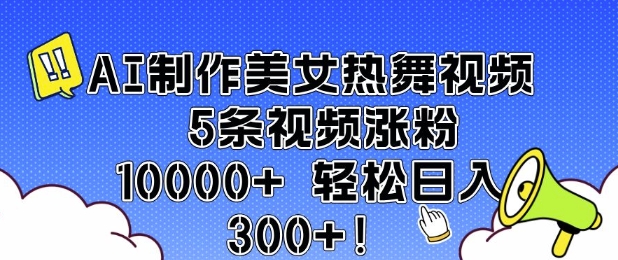 AI制作美女热舞视频 5条视频涨粉10000+ 轻松日入3张——海蓝资源创业项目网-海蓝资源_海蓝资源库