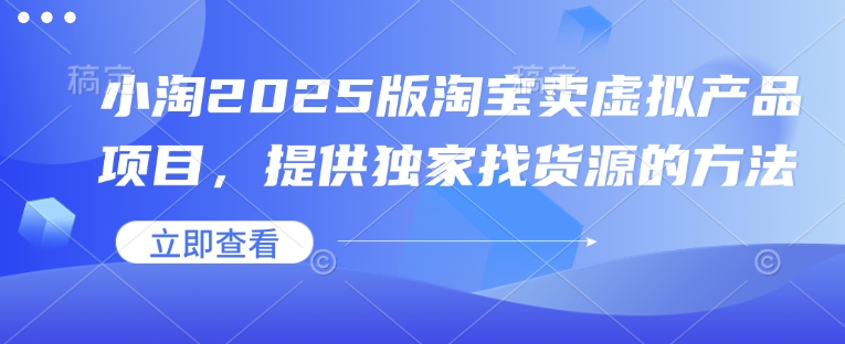 小淘2025版淘宝卖虚拟产品项目，提供独家找货源的方法——海蓝资源创业项目网-海蓝资源_海蓝资源库