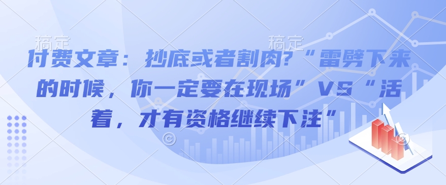 付费文章：抄底或者割肉?“雷劈下来的时候，你一定要在现场”VS“活着，才有资格继续下注”——生财有道创业项目网_海蓝资源库