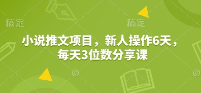 小说推文项目，新人操作6天，每天3位数分享课——海蓝资源创业项目网-海蓝资源_海蓝资源库