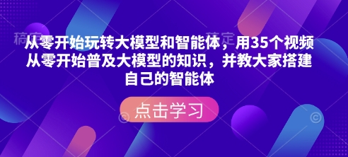 从零开始玩转大模型和智能体，​用35个视频从零开始普及大模型的知识，并教大家搭建自己的智能体——海蓝资源创业项目网-海蓝资源_海蓝资源库