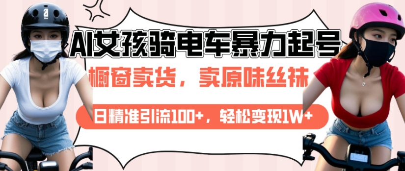 AI起号美女骑电车视频，日精准引流100+，轻松变现1W+——生财有道创业项目网_海蓝资源库