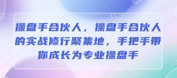 操盘手合伙人，操盘手合伙人的实战修行聚集地，手把手带你成长为专业操盘手——海蓝资源创业项目网-海蓝资源_海蓝资源库