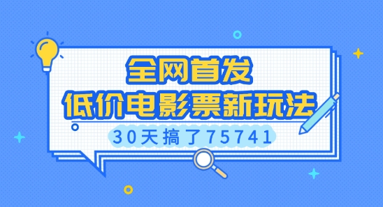 全网首发，低价电影票新玩法，已有人30天搞了75741【揭秘】——海蓝资源创业项目网-海蓝资源_海蓝资源库