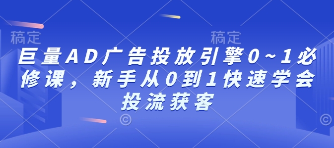 巨量AD广告投放引擎0~1必修课，新手从0到1快速学会投流获客——海蓝资源创业项目网-海蓝资源_海蓝资源库