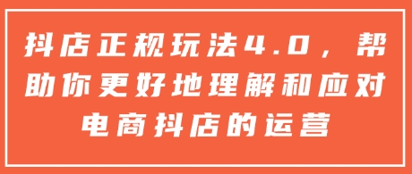 抖店正规玩法4.0，帮助你更好地理解和应对电商抖店的运营——海蓝资源创业项目网-海蓝资源_海蓝资源库