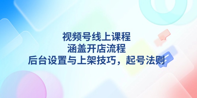 （13881期）视频号线上课程详解，涵盖开店流程，后台设置与上架技巧，起号法则_海蓝资源创业项目网-海蓝资源_海蓝资源库