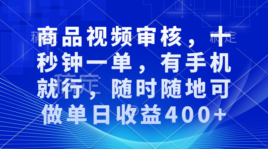 （13963期）审核视频，十秒钟一单，有手机就行，随时随地可做单日收益400+_海蓝资源创业项目网-海蓝资源_海蓝资源库