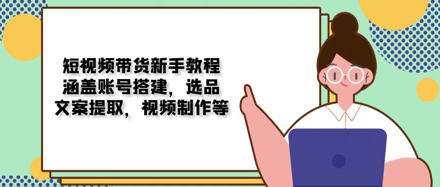 （13958期）短视频带货新手教程：涵盖账号搭建，选品，文案提取，视频制作等_海蓝资源创业项目网-海蓝资源_海蓝资源库