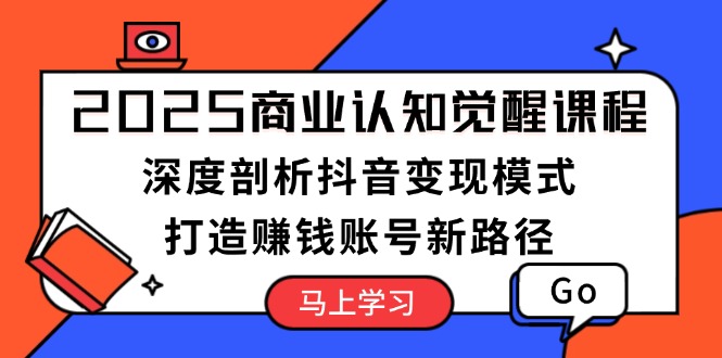 （13948期）2025商业认知觉醒课程：深度剖析抖音变现模式，打造赚钱账号新路径_海蓝资源创业项目网-海蓝资源_海蓝资源库