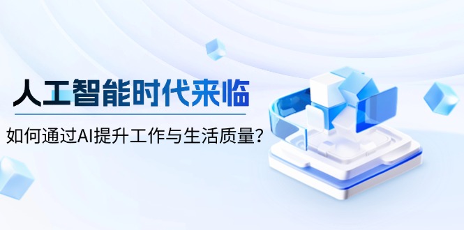 （13930期）人工智能时代来临，如何通过AI提升工作与生活质量？_海蓝资源库