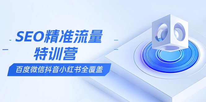 （13851期）SEO精准流量特训营，百度微信抖音小红书全覆盖，带你搞懂搜索优化核心技巧_海蓝资源创业项目网-海蓝资源_海蓝资源库