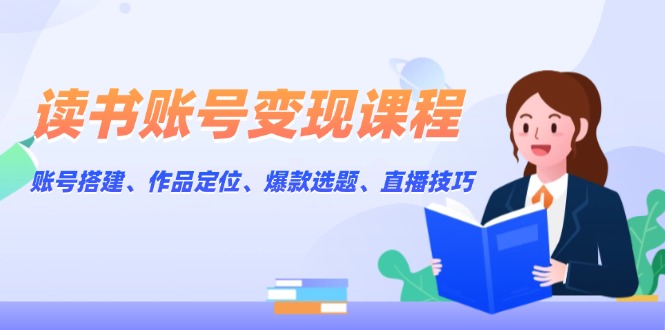 （13883期）读书账号变现课程：账号搭建、作品定位、爆款选题、直播技巧_海蓝资源库