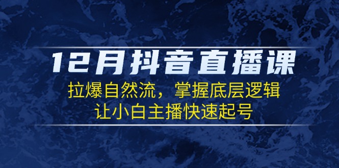 （13807期）12月抖音直播课：拉爆自然流，掌握底层逻辑，让小白主播快速起号_海蓝资源创业项目网-海蓝资源_海蓝资源库