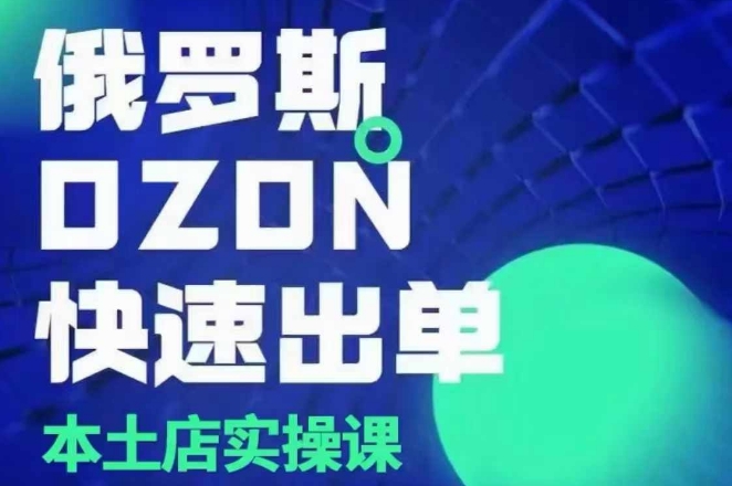 俄罗斯OZON本土店实操课，​OZON本土店运营选品变现_海蓝资源创业网-海蓝资源_海蓝资源库