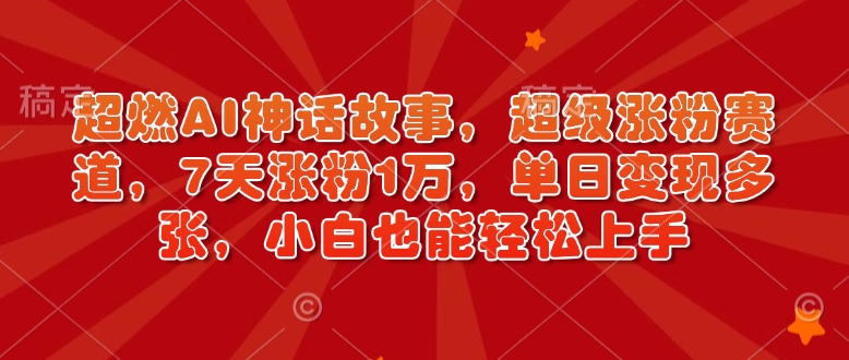 超燃AI神话故事，超级涨粉赛道，7天涨粉1万，单日变现多张，小白也能轻松上手（附详细教程）——海蓝资源创业项目网-海蓝资源_海蓝资源库