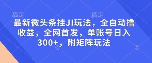 最新微头条挂JI玩法，全自动撸收益，全网首发，单账号日入300+，附矩阵玩法【揭秘】——海蓝资源创业项目网-海蓝资源_海蓝资源库