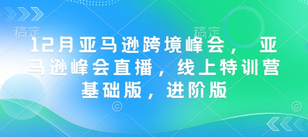 12月亚马逊跨境峰会， 亚马逊峰会直播，线上特训营基础版，进阶版——海蓝资源创业项目网_海蓝资源库