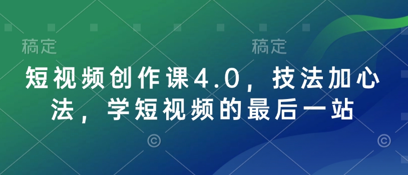 短视频创作课4.0，技法加心法，学短视频的最后一站——海蓝资源创业项目网-海蓝资源_海蓝资源库