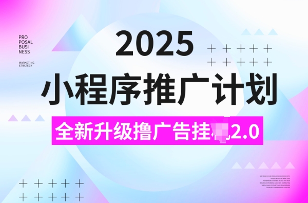 2025小程序推广计划，撸广告挂JI3.0玩法，日均5张【揭秘】——海蓝资源创业项目网-海蓝资源_海蓝资源库