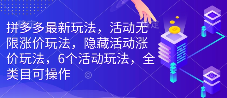 拼多多最新玩法，活动无限涨价玩法，隐藏活动涨价玩法，6个活动玩法，全类目可操作——海蓝资源创业项目网-海蓝资源_海蓝资源库