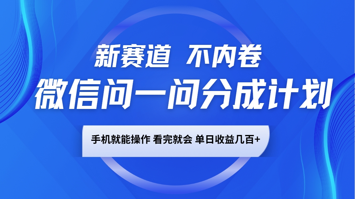 微信问一问分成计划，新赛道不内卷，长期稳定 手机就能操作，单日收益几百+_海蓝资源创业网-海蓝资源_海蓝资源库