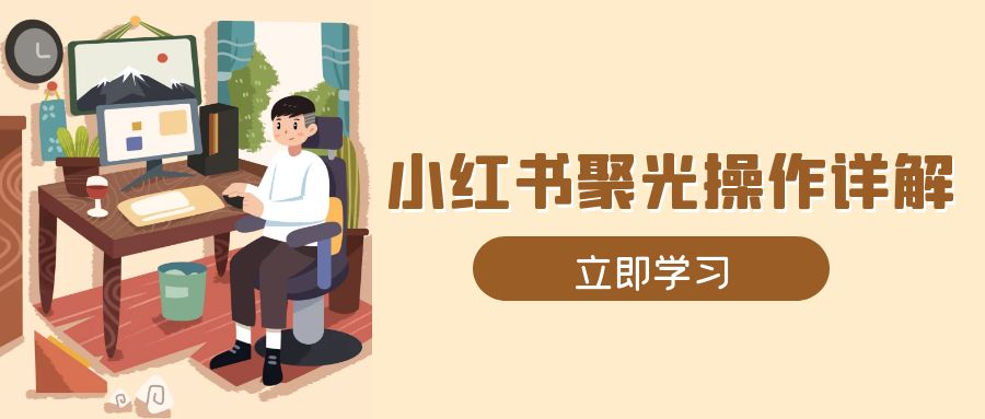 （13792期）小红书聚光操作详解，涵盖素材、开户、定位、计划搭建等全流程实操_海蓝资源创业项目网-海蓝资源_海蓝资源库