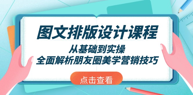 （13990期）图文排版设计课程，从基础到实操，全面解析朋友圈美学营销技巧_海蓝资源库